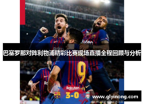 巴塞罗那对阵利物浦精彩比赛现场直播全程回顾与分析