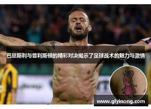 巴恩斯利与普利斯顿的精彩对决揭示了足球战术的魅力与激情