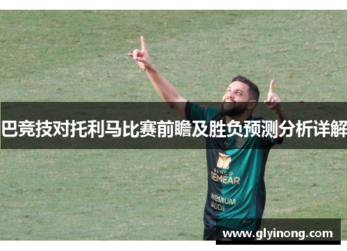 巴竞技对托利马比赛前瞻及胜负预测分析详解