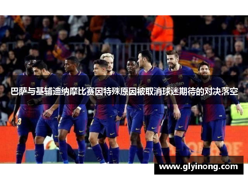 巴萨与基辅迪纳摩比赛因特殊原因被取消球迷期待的对决落空