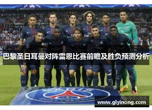 巴黎圣日耳曼对阵雷恩比赛前瞻及胜负预测分析