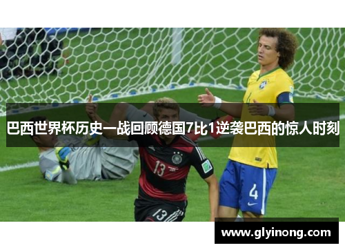 巴西世界杯历史一战回顾德国7比1逆袭巴西的惊人时刻