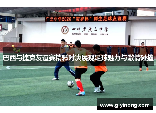 巴西与捷克友谊赛精彩对决展现足球魅力与激情碰撞