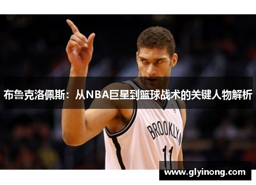 布鲁克洛佩斯：从NBA巨星到篮球战术的关键人物解析
