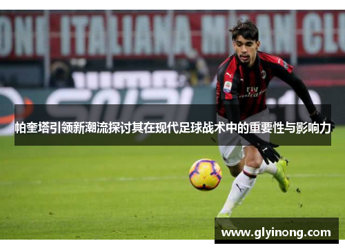 帕奎塔引领新潮流探讨其在现代足球战术中的重要性与影响力
