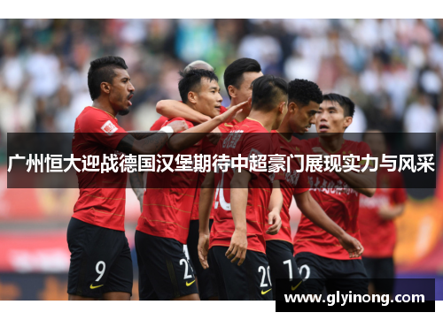 广州恒大迎战德国汉堡期待中超豪门展现实力与风采