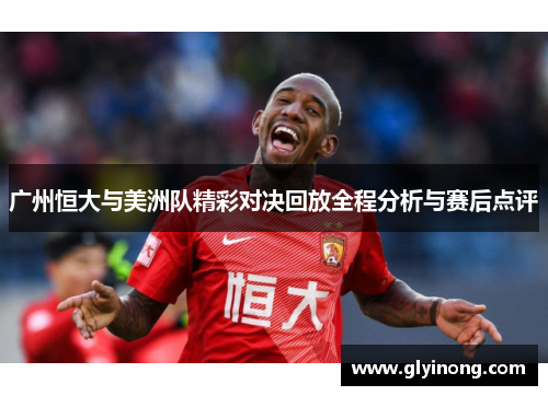 广州恒大与美洲队精彩对决回放全程分析与赛后点评
