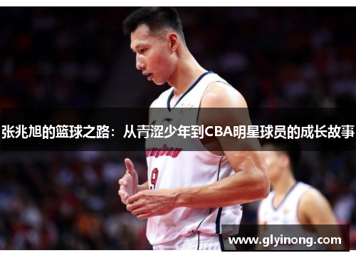 张兆旭的篮球之路：从青涩少年到CBA明星球员的成长故事