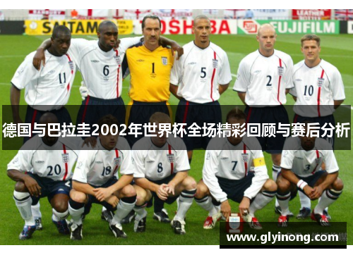 德国与巴拉圭2002年世界杯全场精彩回顾与赛后分析