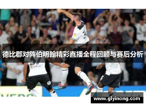 德比郡对阵伯明翰精彩直播全程回顾与赛后分析