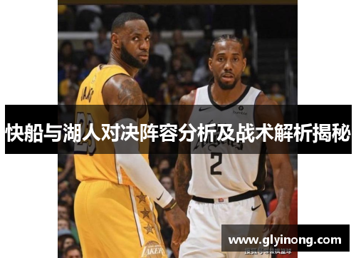 快船与湖人对决阵容分析及战术解析揭秘