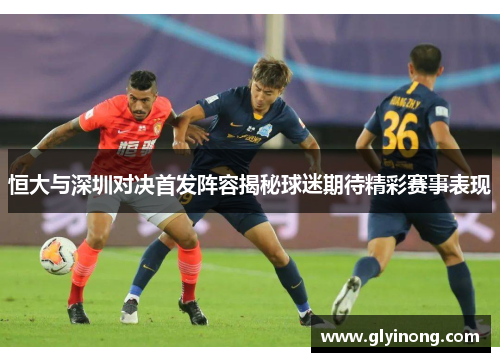 恒大与深圳对决首发阵容揭秘球迷期待精彩赛事表现