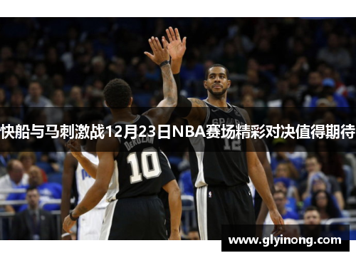快船与马刺激战12月23日NBA赛场精彩对决值得期待