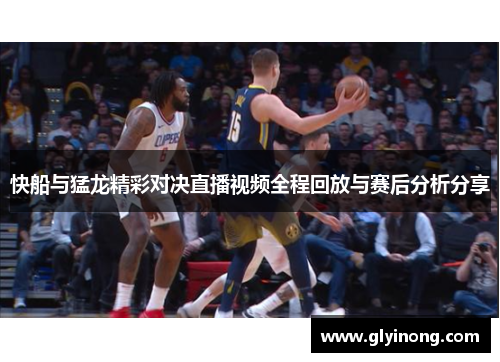 快船与猛龙精彩对决直播视频全程回放与赛后分析分享