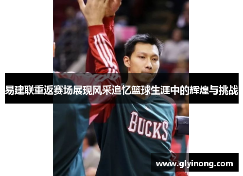 易建联重返赛场展现风采追忆篮球生涯中的辉煌与挑战