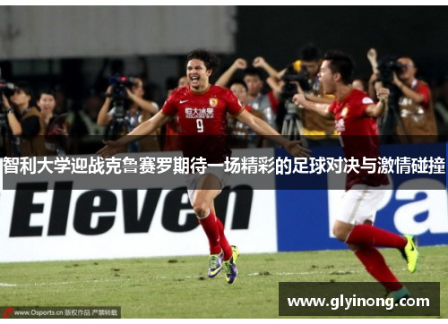 智利大学迎战克鲁赛罗期待一场精彩的足球对决与激情碰撞
