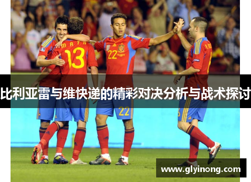 比利亚雷与维快递的精彩对决分析与战术探讨