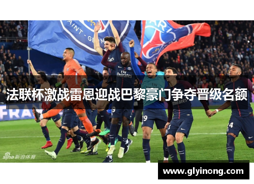 法联杯激战雷恩迎战巴黎豪门争夺晋级名额